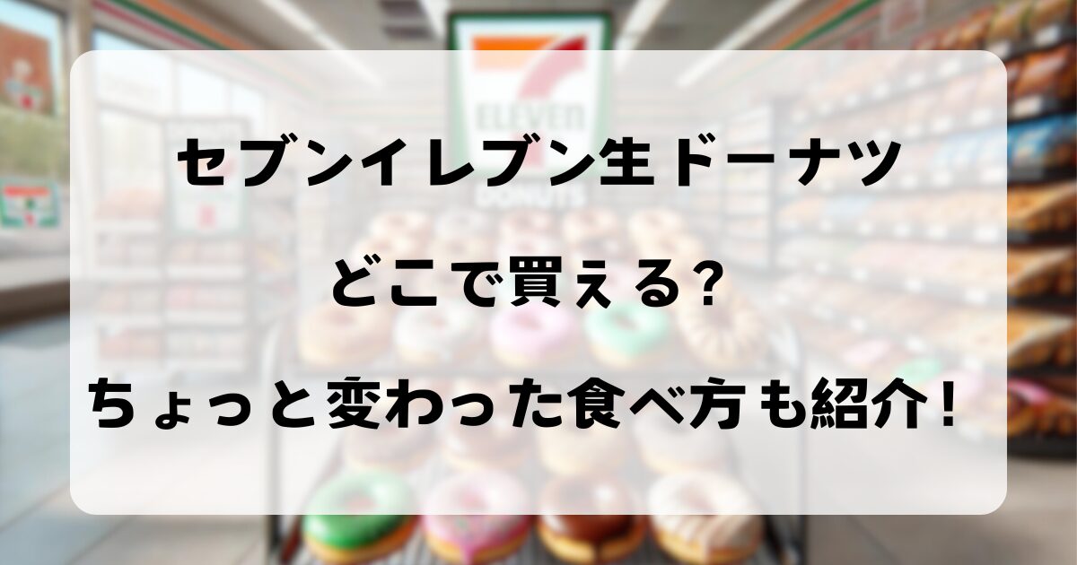 セブンイレブン生ドーナツどこで買える？ちょっと変わった食べ方も紹介！！