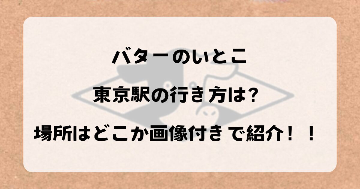 バターのいとこ東京駅の行き方は？場所はどこか画像付きで紹介！！