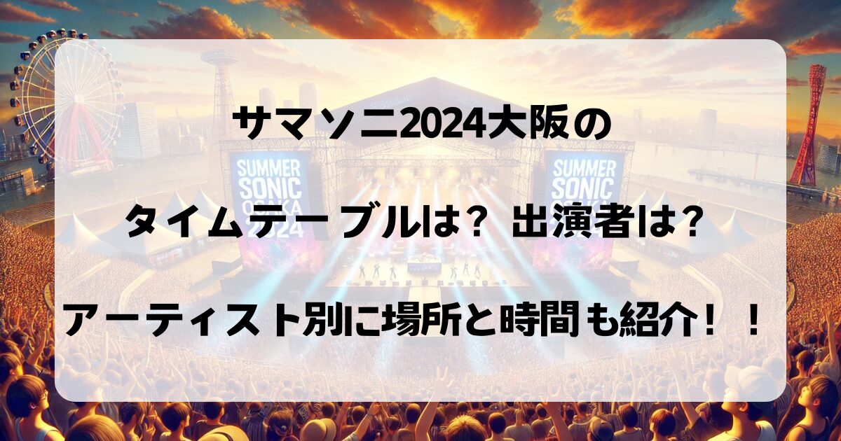 サマソニ2024大阪のタイムテーブルは？出演者は？アーティスト別に場所と時間も紹介！！