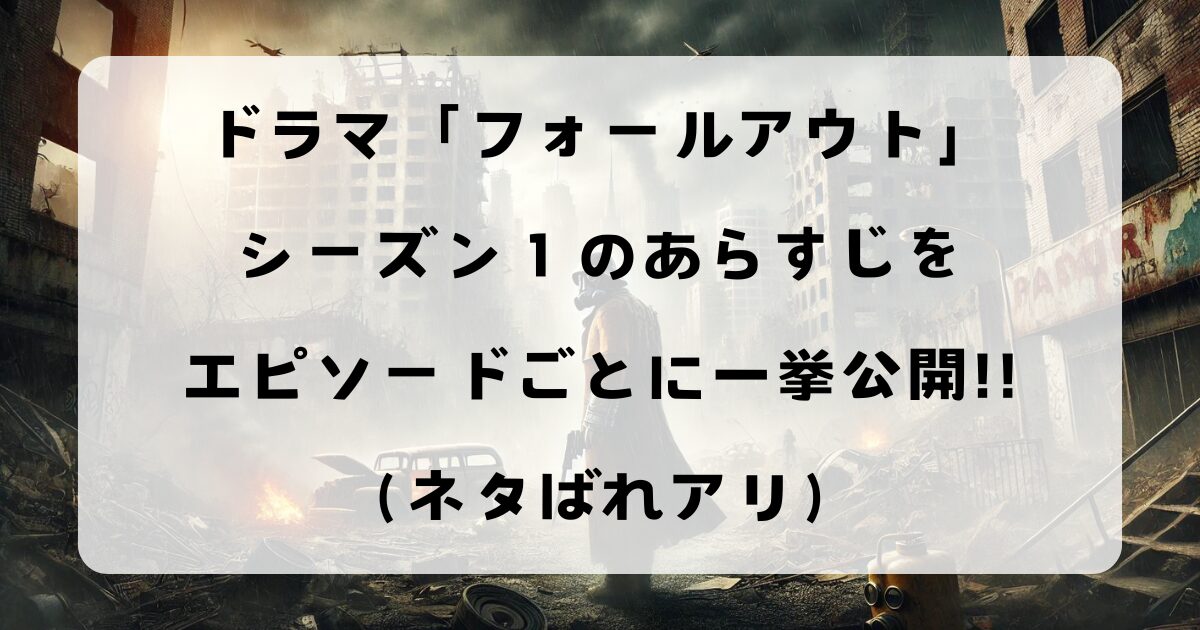 ドラマ「フォールアウト」シーズン１のあらすじをエピソードごとに一挙公開！！（ネタばれアリ）