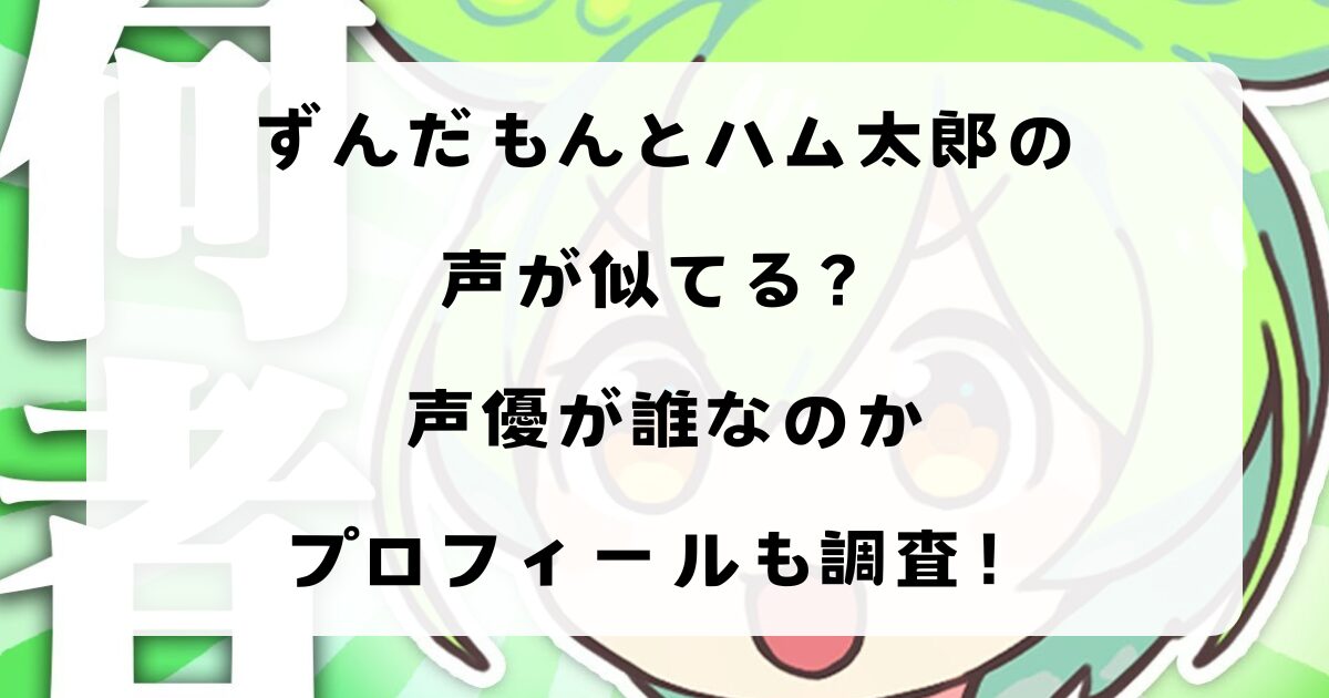 ずんだもんとハム太郎の声が似てる？声優が誰なのかプロフィールも調査！