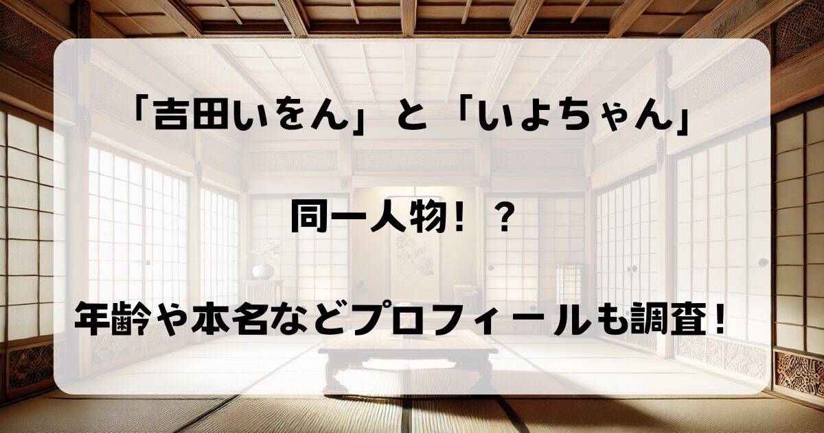 吉田いをんといよちゃんは同一人物！？年齢や本名などプロフィールも調査！炎上したってホント？？