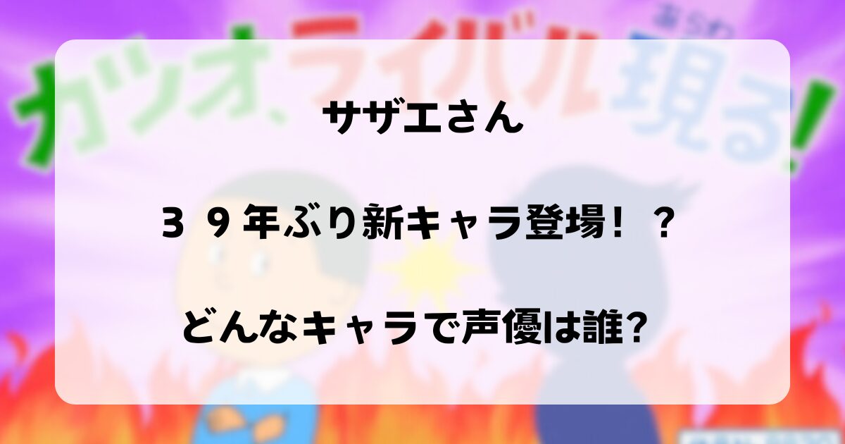 サザエさん３９年ぶり新キャラ登場！？どんなキャラで声優は誰？