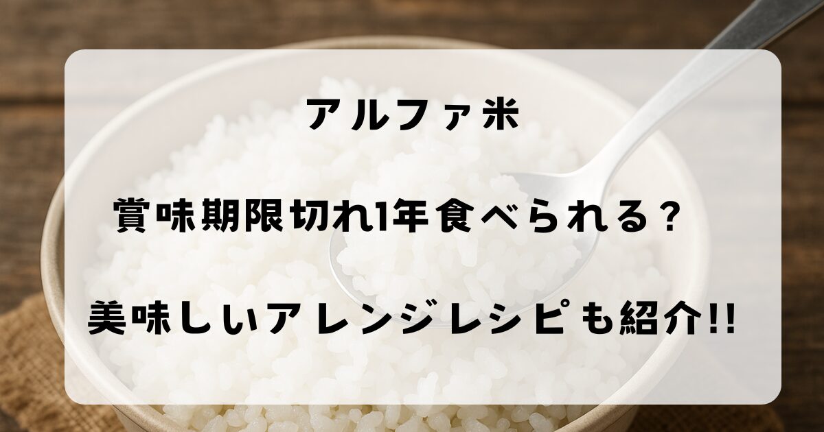 アルファ米賞味期限切れ1年食べられる？ 美味しいアレンジレシピも紹介！！